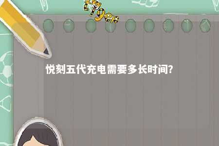 悦刻五代充电需要多长时间	�？ 
